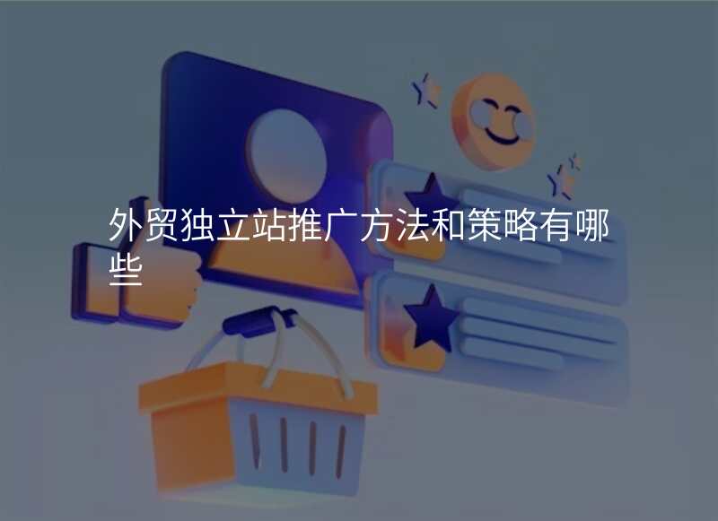 外贸独立站推广方法和策略有哪些