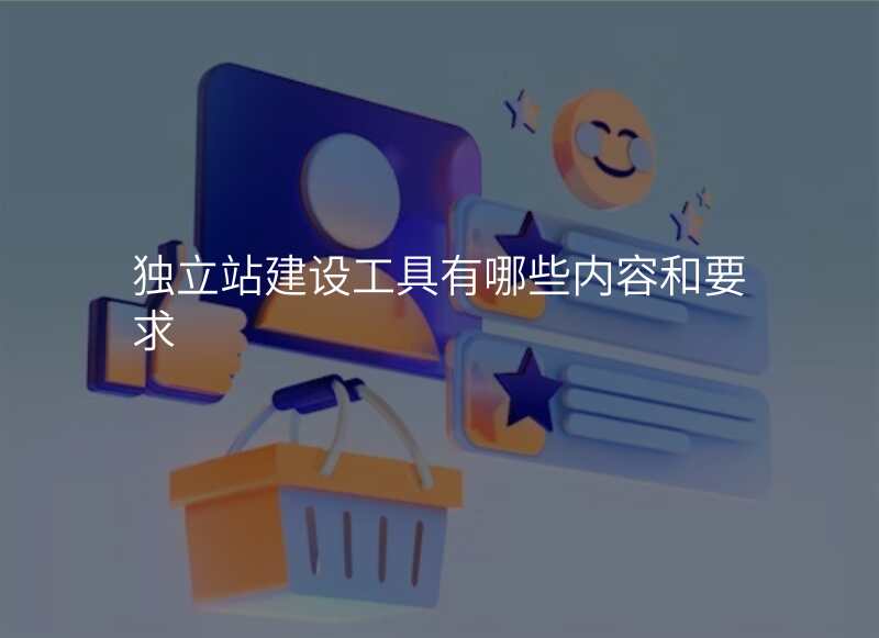 独立站建设工具有哪些内容和要求