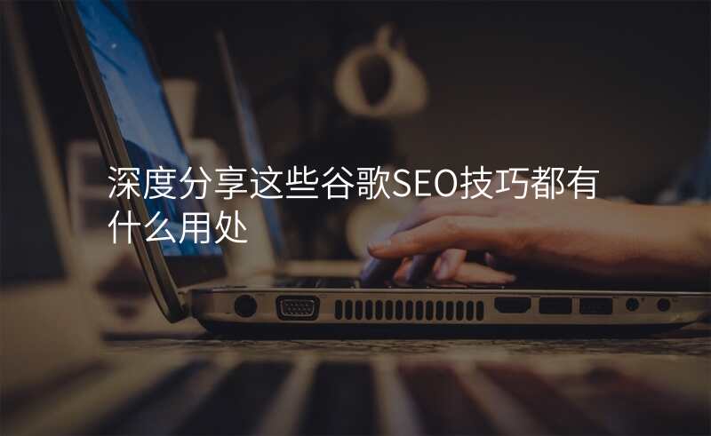 深度分享这些谷歌SEO技巧都有什么用处