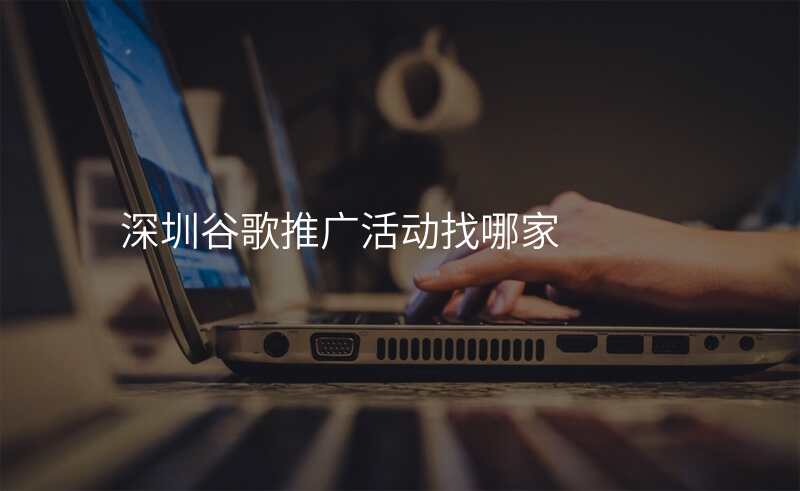 深圳谷歌推广活动找哪家