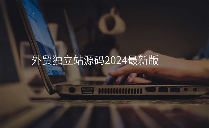 外贸独立站源码2024最新版