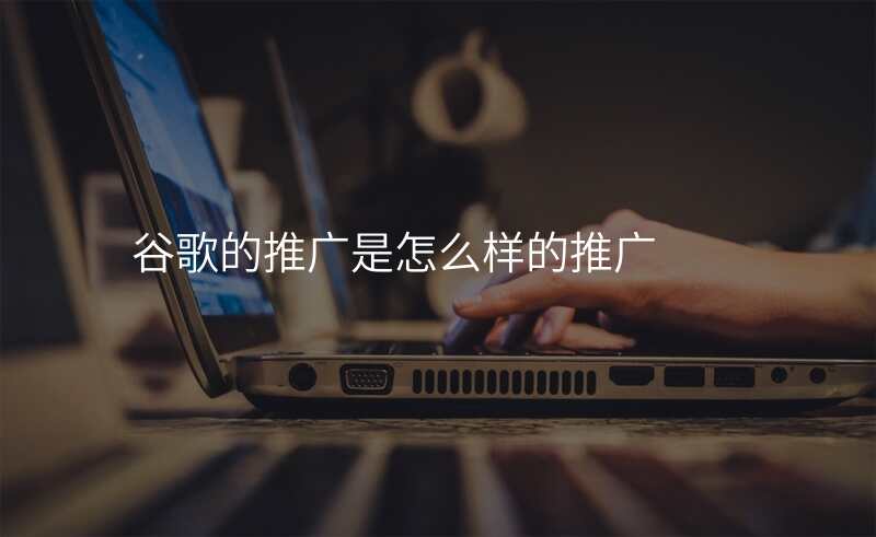 谷歌的推广是怎么样的推广