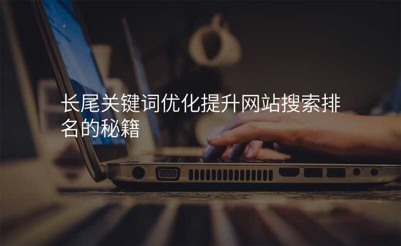 长尾关键词优化提升网站搜索排名的秘籍