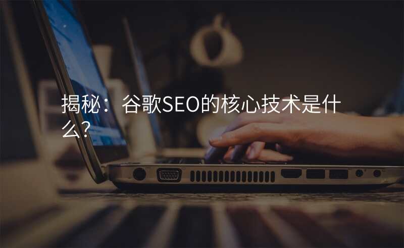 揭秘:谷歌SEO的核心技术是什么?