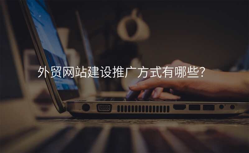 外贸网站建设推广方式有哪些?