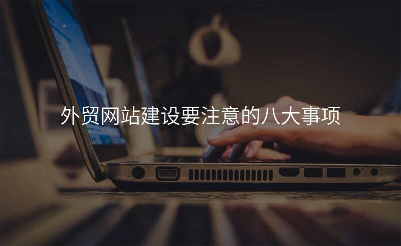 外贸网站建设要注意的八大事项