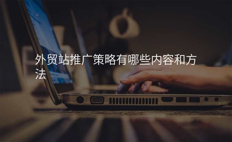 外贸站推广策略有哪些内容和方法