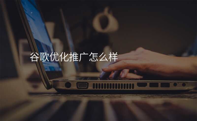 谷歌优化推广怎么样