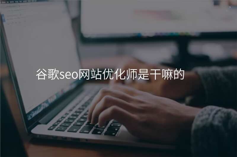 谷歌seo网站优化师是干嘛的