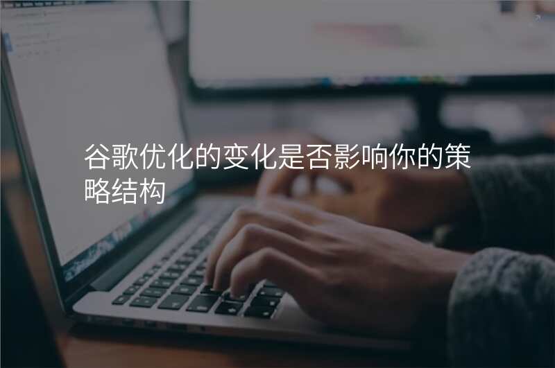 谷歌优化的变化是否影响你的策略结构