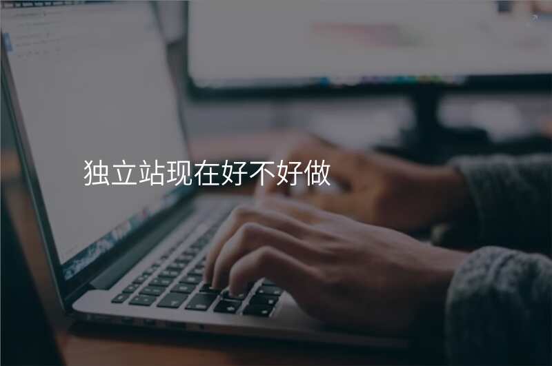 独立站现在好不好做