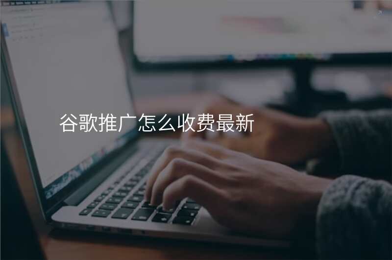 谷歌推广怎么收费最新