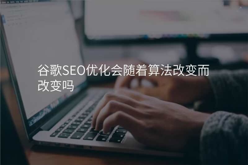 谷歌SEO优化会随着算法改变而改变吗