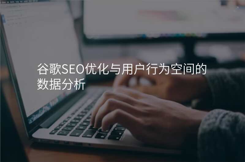 谷歌SEO优化与用户行为空间的数据分析