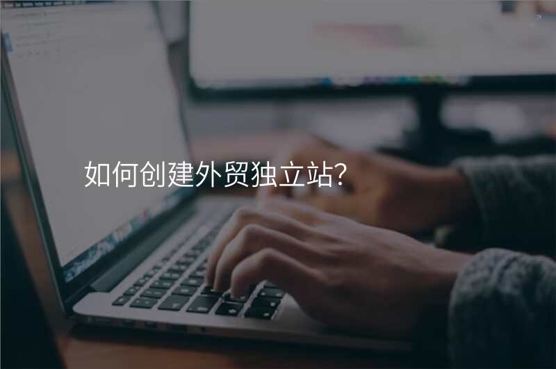 如何创建外贸独立站?