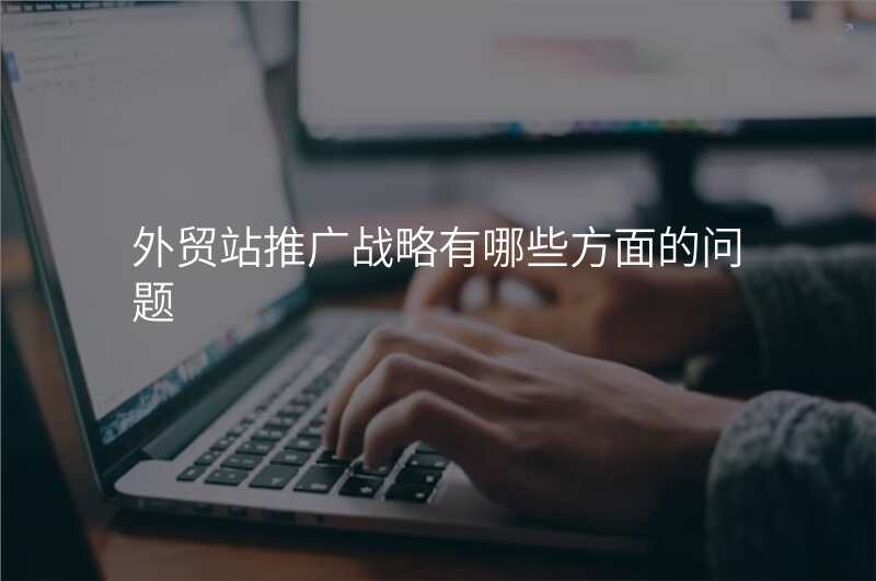 外贸站推广战略有哪些方面的问题