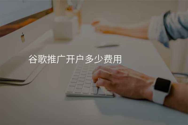 谷歌推广开户多少费用