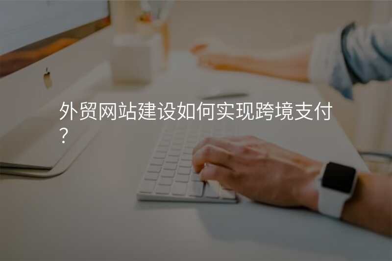 外贸网站建设如何实现跨境支付?