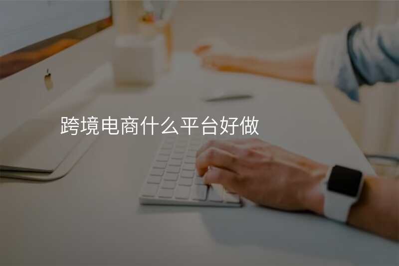 跨境电商什么平台好做