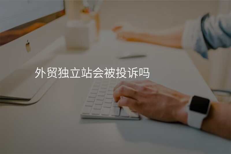 外贸独立站会被投诉吗