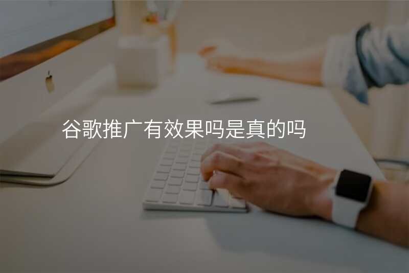 谷歌推广有效果吗是真的吗