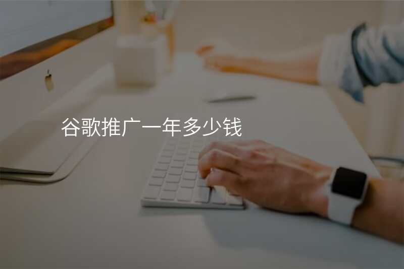谷歌推广一年多少钱