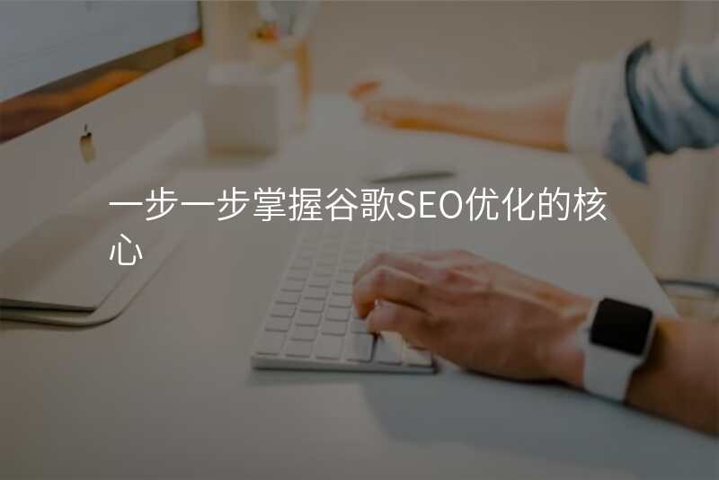 一步一步掌握谷歌SEO优化的核心