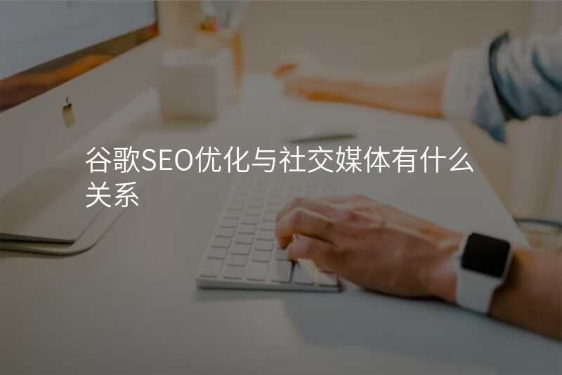 谷歌SEO优化与社交媒体有什么关系