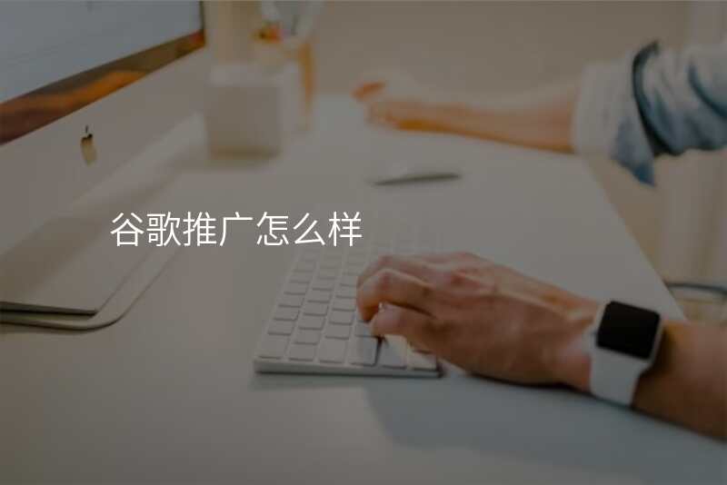 谷歌推广怎么样