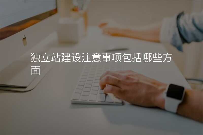 独立站建设注意事项包括哪些方面