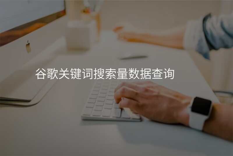 谷歌关键词搜索量数据查询