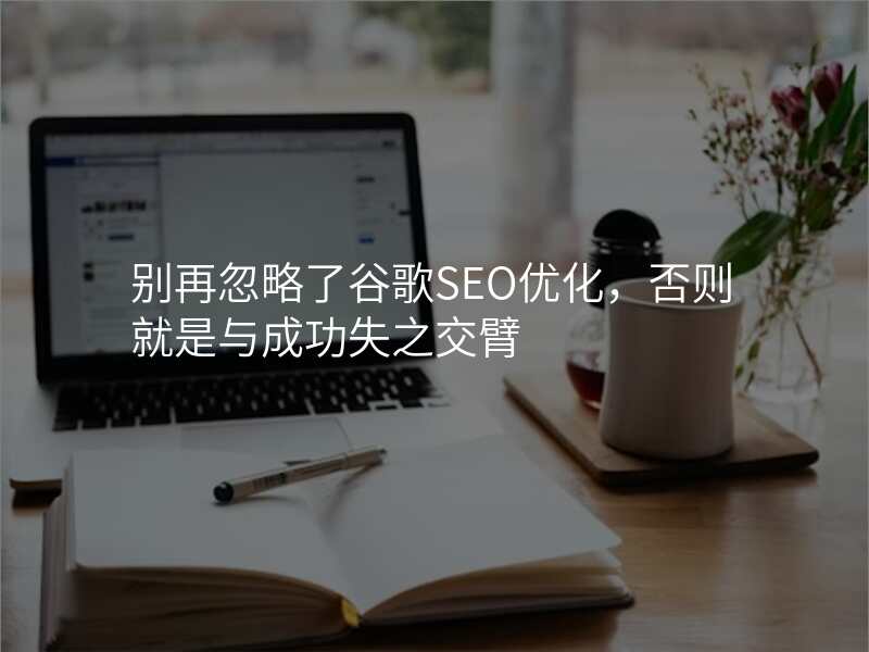别再忽略了谷歌SEO优化,否则就是与成功失之交臂
