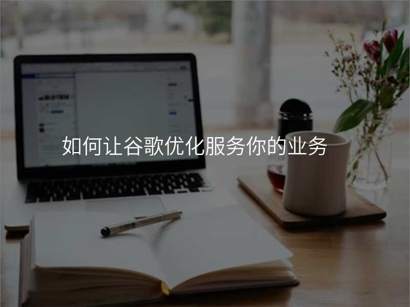 如何让谷歌优化服务你的业务