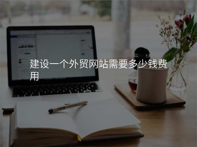 建设一个外贸网站需要多少钱费用