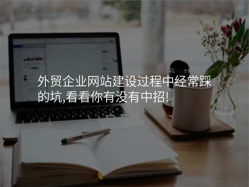 外贸企业网站建设过程中经常踩的坑,看看你有没有中招!