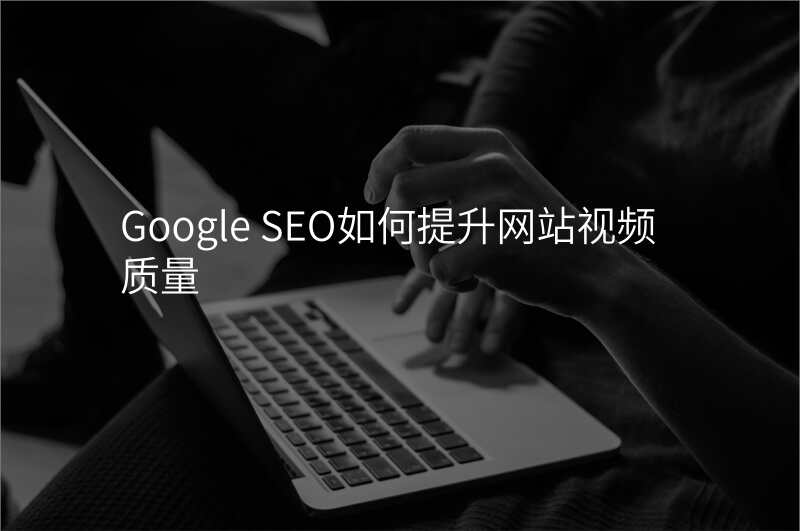 Google SEO如何提升网站视频质量