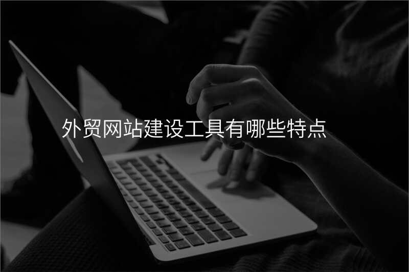 外贸网站建设工具有哪些特点