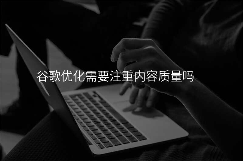 谷歌优化需要注重内容质量吗