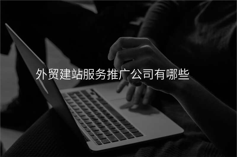 外贸建站服务推广公司有哪些