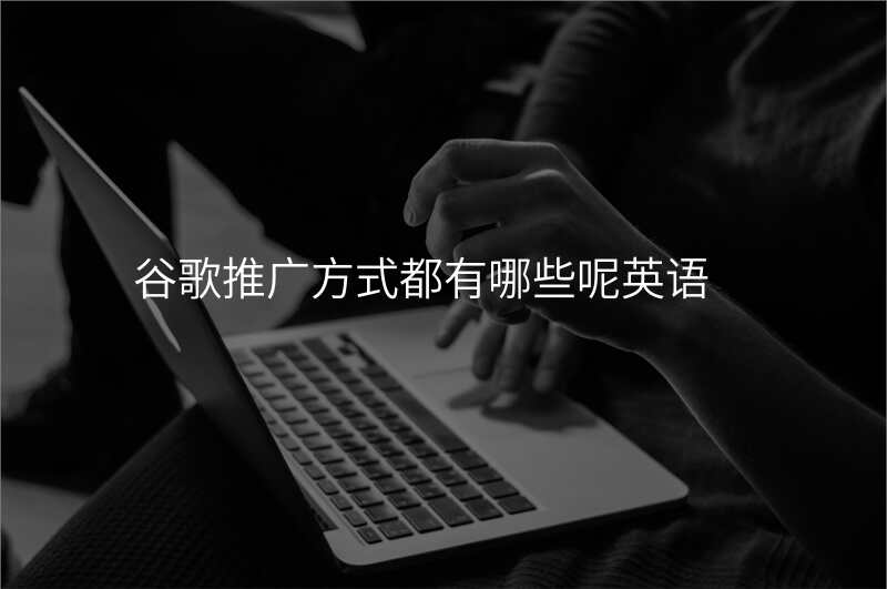 谷歌推广方式都有哪些呢英语
