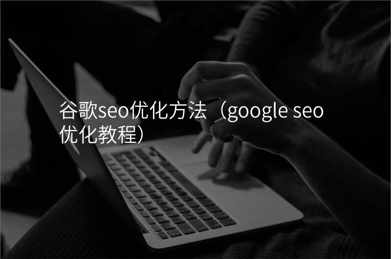 谷歌seo优化方法(google seo 优化教程)
