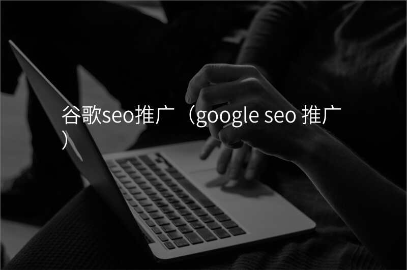 谷歌seo推广(google seo 推广)