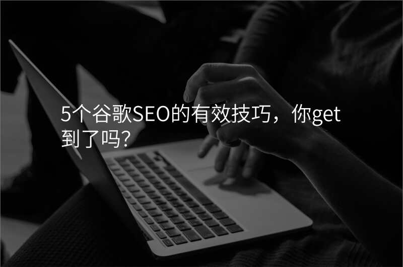 5个谷歌SEO的有效技巧,你get到了吗?
