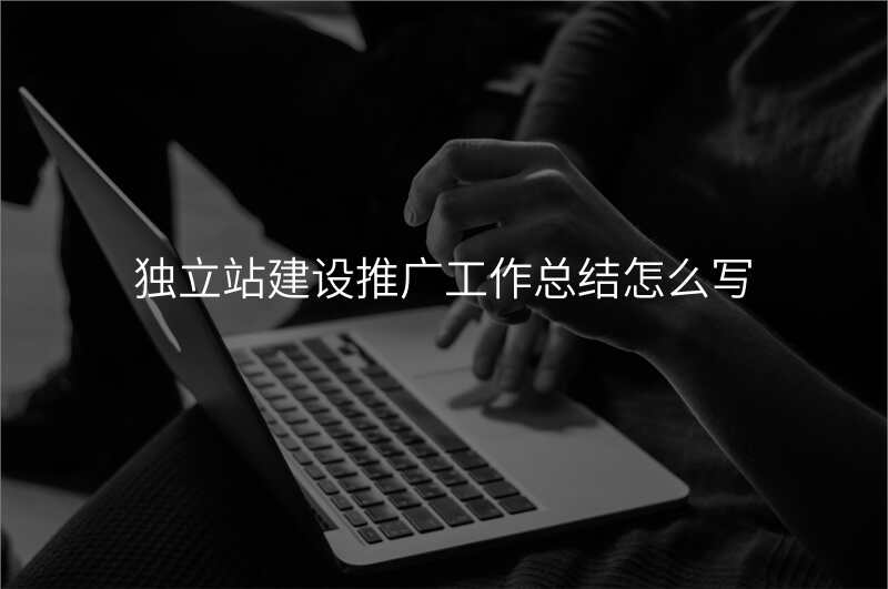 独立站建设推广工作总结怎么写