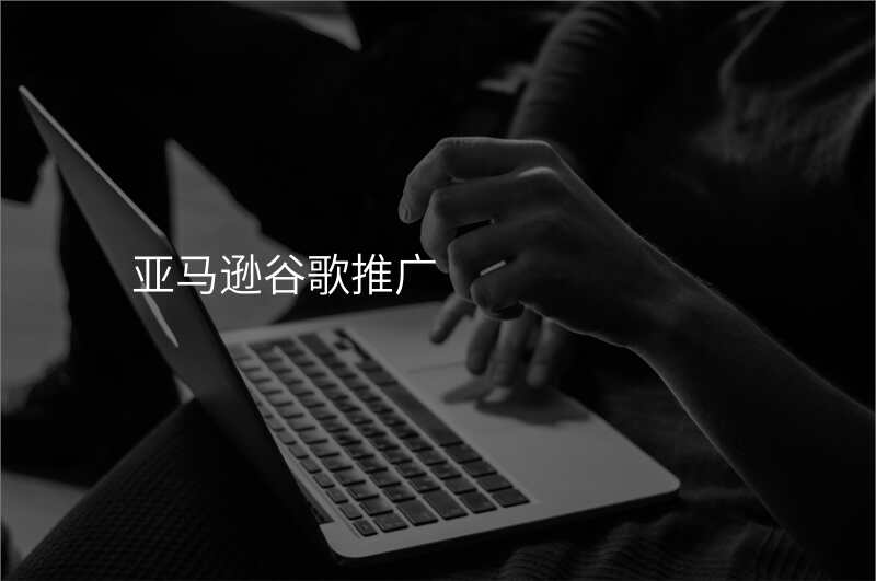 亚马逊谷歌推广