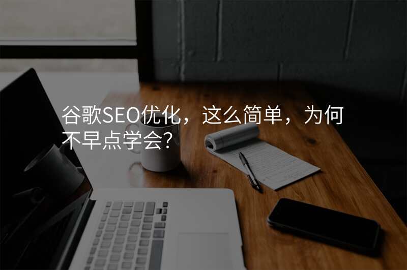 谷歌SEO优化,这么简单,为何不早点学会?