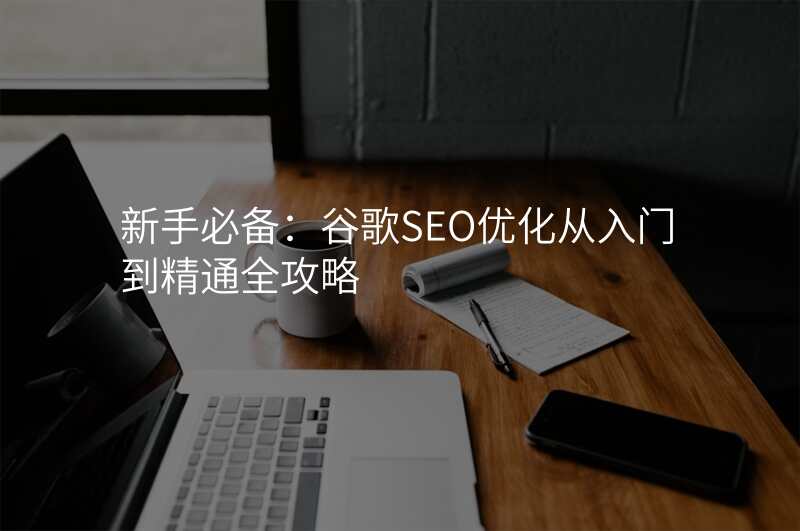 新手必备:谷歌SEO优化从入门到精通全攻略