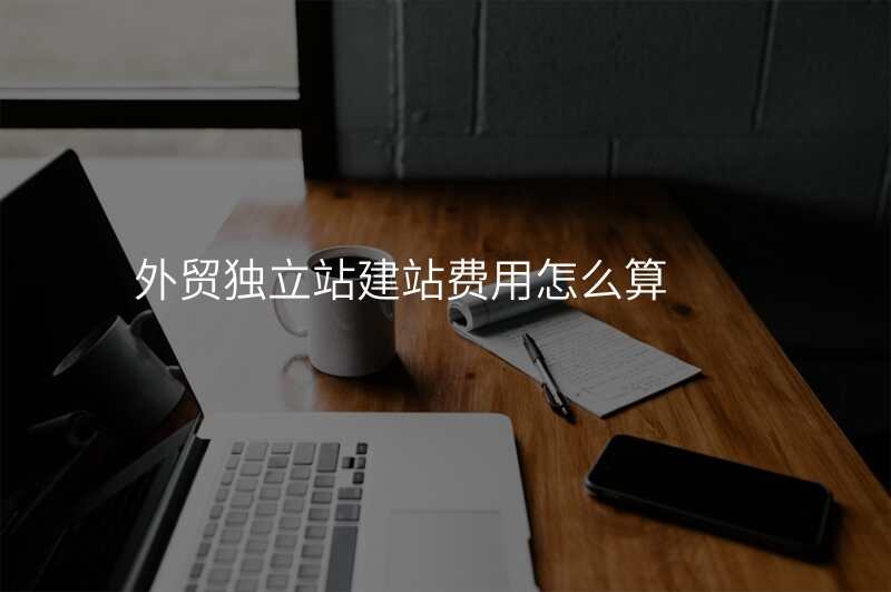 外贸独立站建站费用怎么算