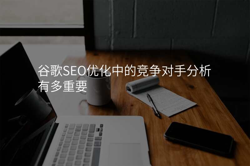 谷歌SEO优化中的竞争对手分析有多重要