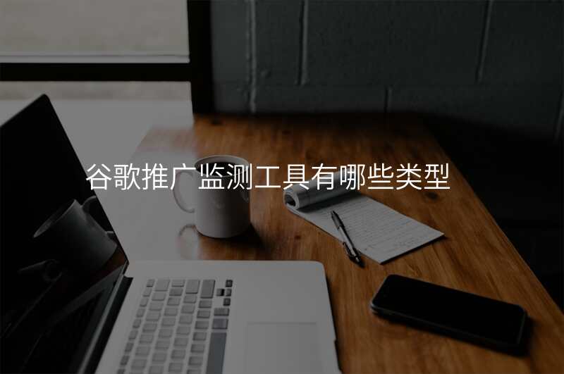 谷歌推广监测工具有哪些类型